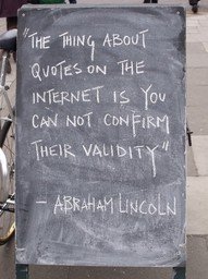 ["The thing about quotes on the internet is you can not confirm their validity" -- Abraham Lincoln]