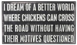 [I dream of a better world where chickens can cross the road without having their motives questioned]
